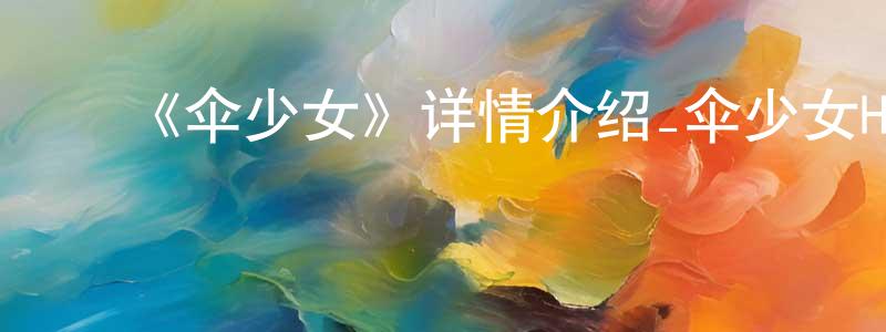 ﻿陈虹旭发布﻿《伞少女》详情介绍_伞少女HD在线观看_伞少女迅雷下载_动漫剧场